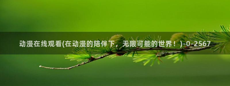 精灵之森动漫:动漫在线观看(在动漫的陪伴下,无限可能的世界!)